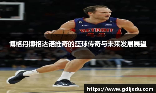 博格丹博格达诺维奇的篮球传奇与未来发展展望