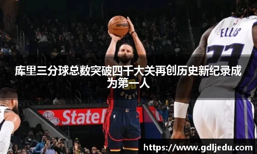 库里三分球总数突破四千大关再创历史新纪录成为第一人