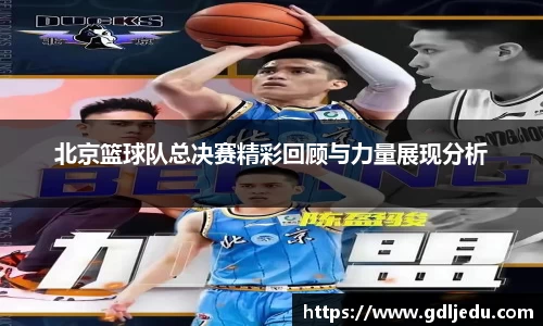 北京篮球队总决赛精彩回顾与力量展现分析
