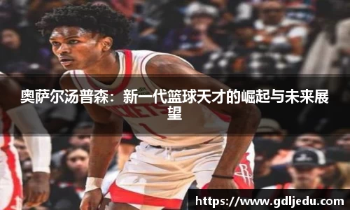 奥萨尔汤普森：新一代篮球天才的崛起与未来展望