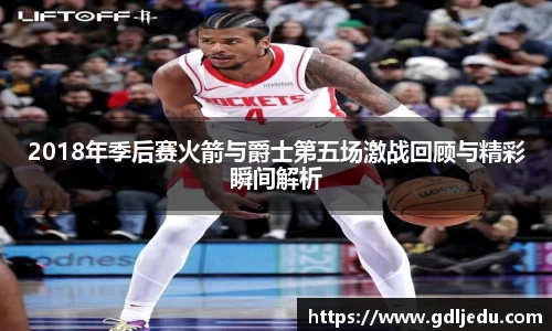 2018年季后赛火箭与爵士第五场激战回顾与精彩瞬间解析